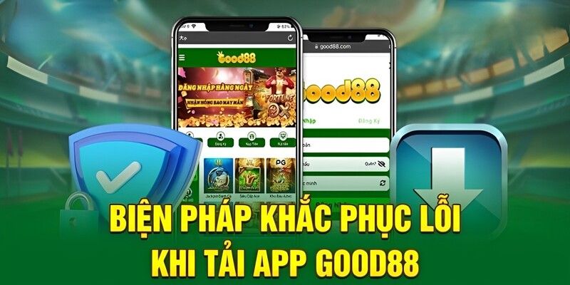 Hướng dẫn khắc phục lỗi thường gặp trong tải app Good88