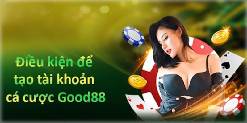 Điều kiện cần có khi tân thủ thực hiện Good88 đăng ký tài khoản