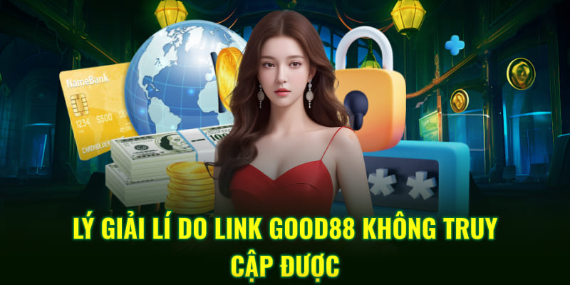 Lý giải lí do link Good88 không truy cập được