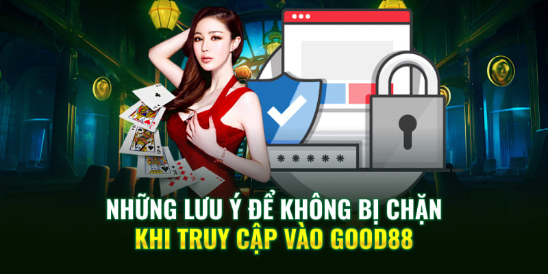 Những lưu ý để không bị chặn khi truy cập vào Good88